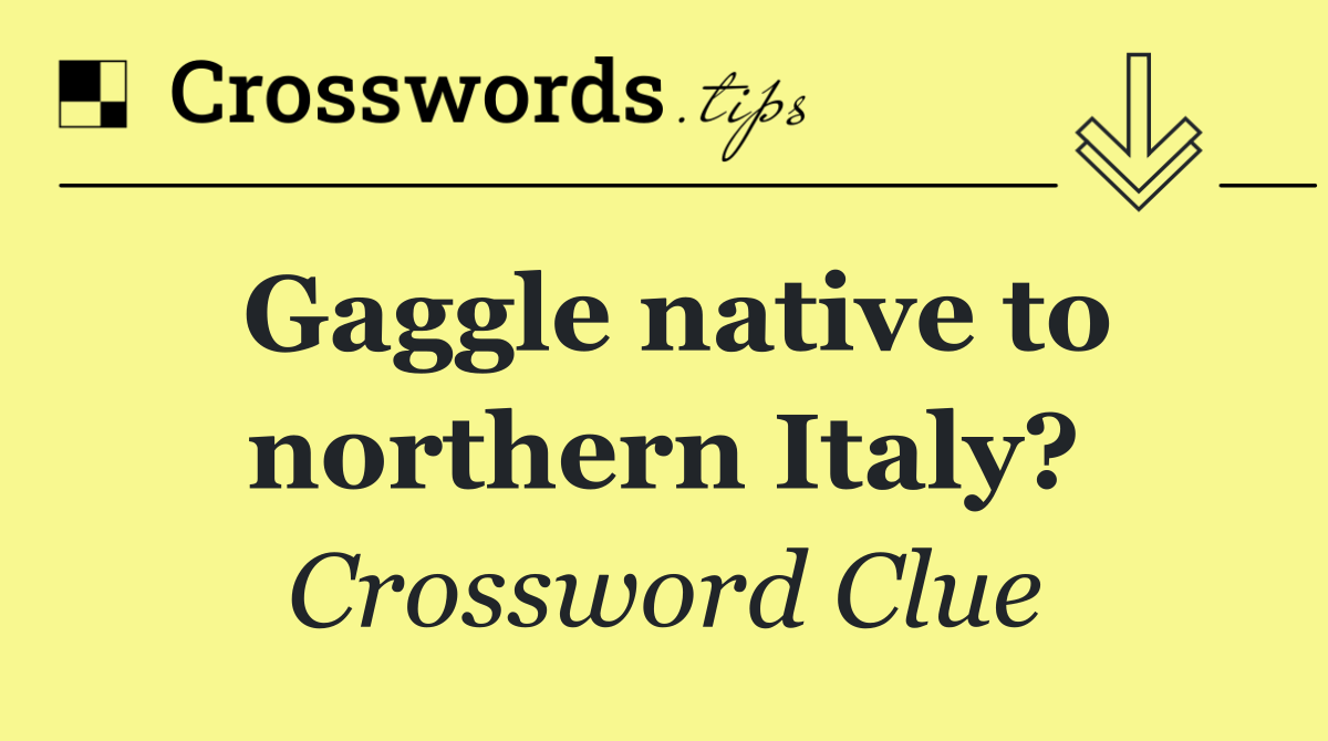 Gaggle native to northern Italy?