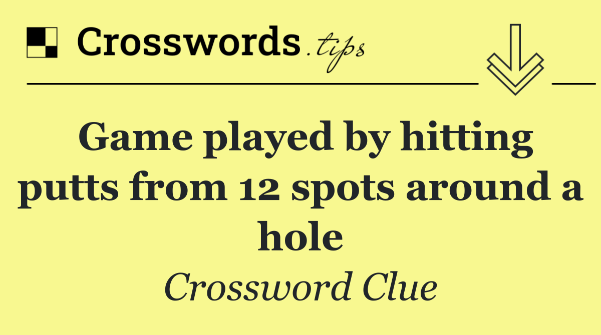 Game played by hitting putts from 12 spots around a hole