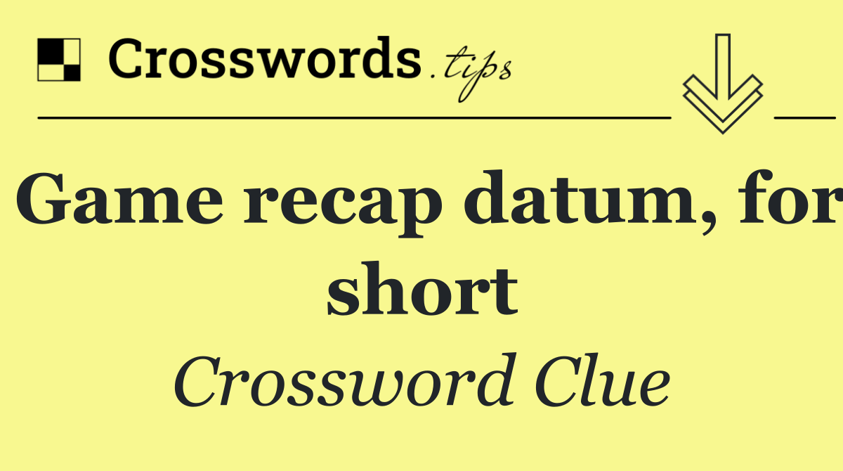 Game recap datum, for short