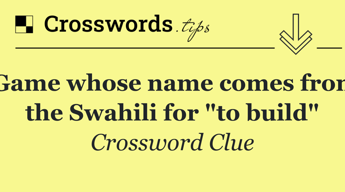 Game whose name comes from the Swahili for "to build"