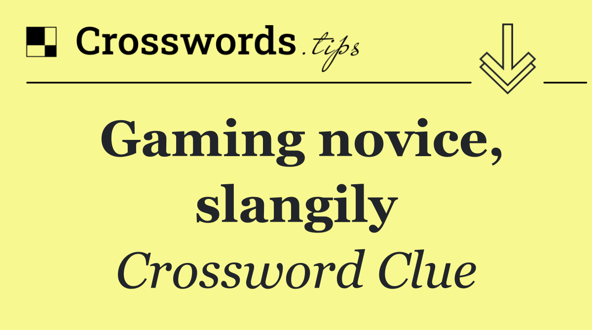 Gaming novice, slangily
