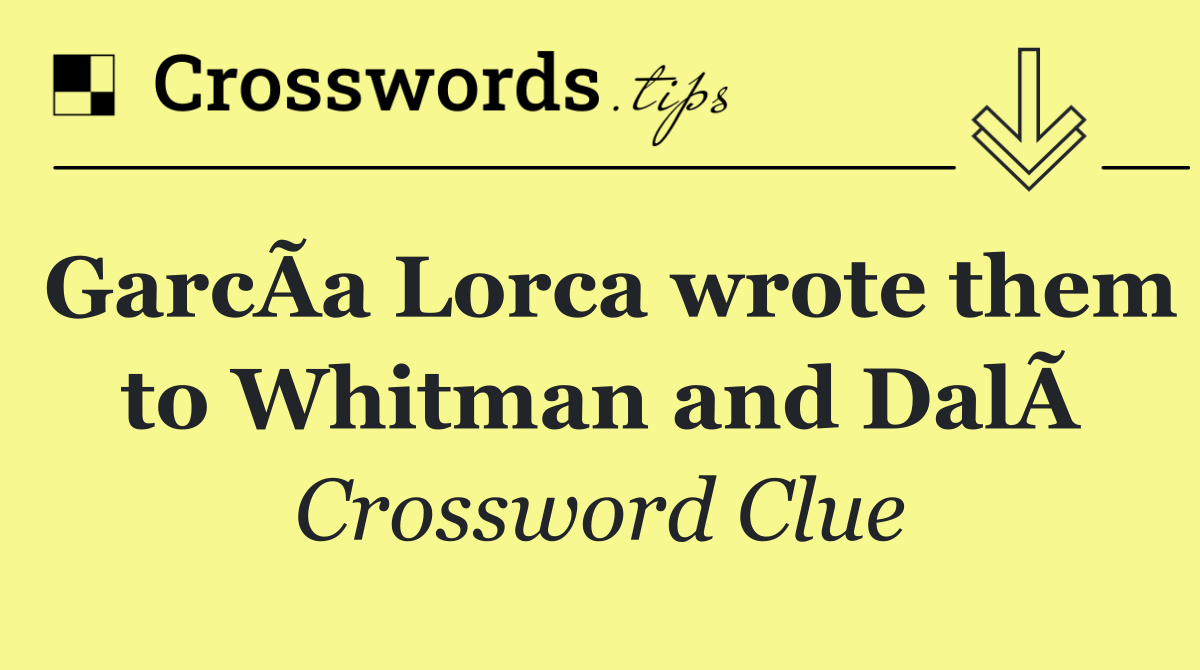 GarcÃ­a Lorca wrote them to Whitman and DalÃ­