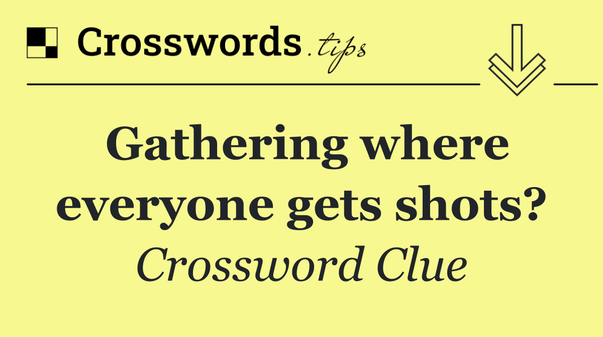 Gathering where everyone gets shots?