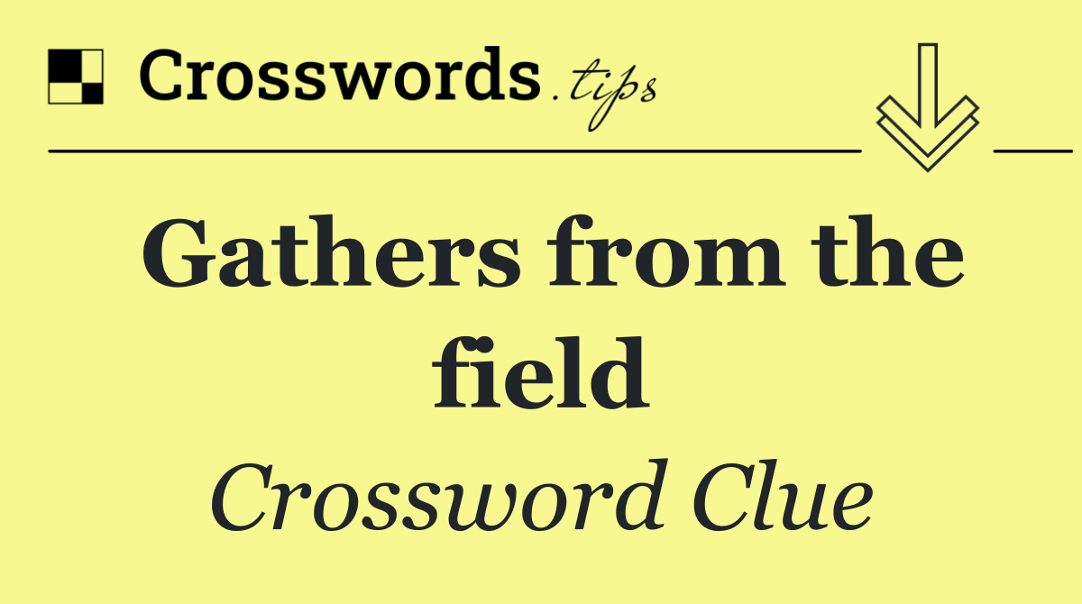 Gathers from the field