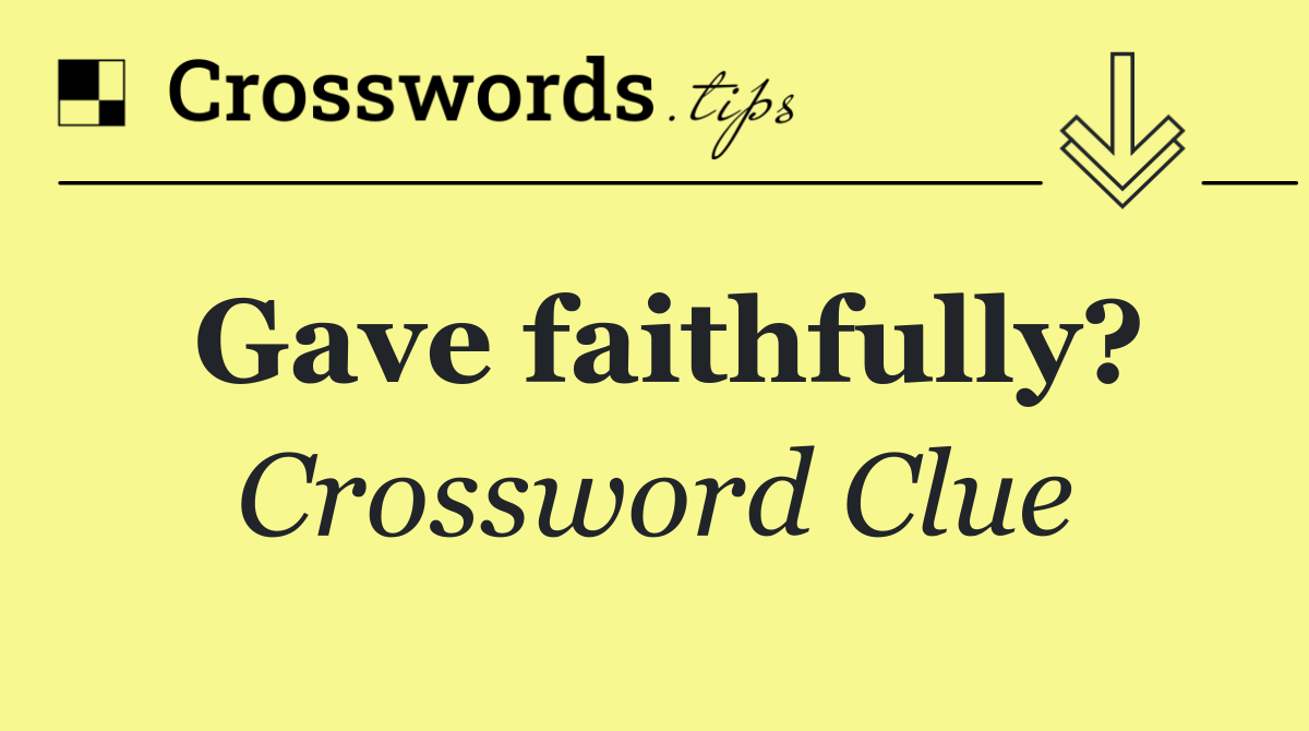 Gave faithfully?