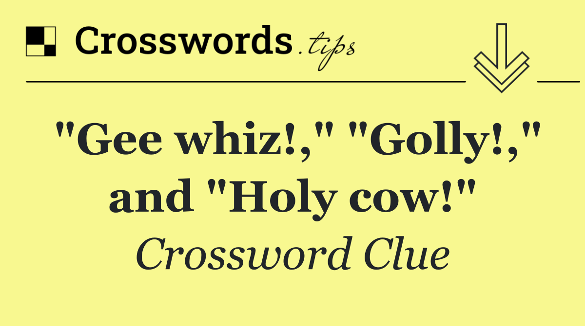 "Gee whiz!," "Golly!," and "Holy cow!"