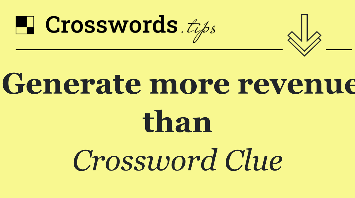 Generate more revenue than