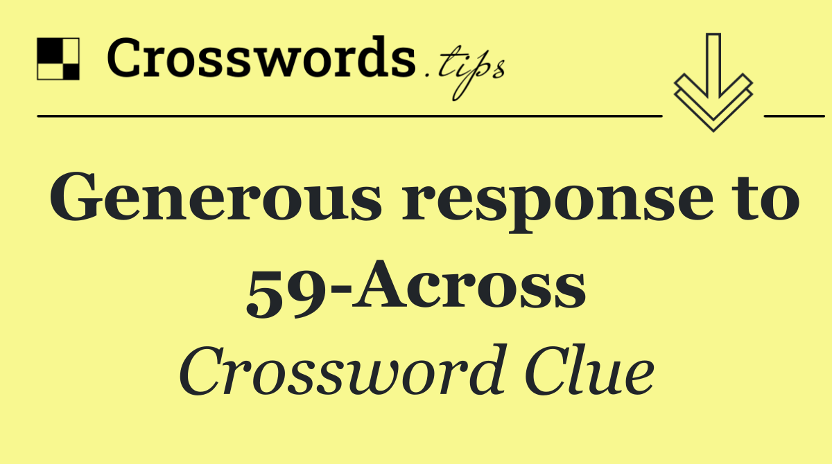 Generous response to 59 Across