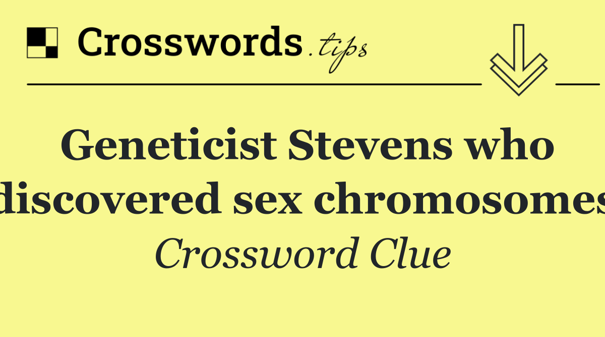 Geneticist Stevens who discovered sex chromosomes