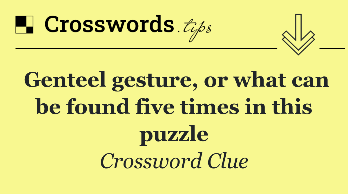 Genteel gesture, or what can be found five times in this puzzle