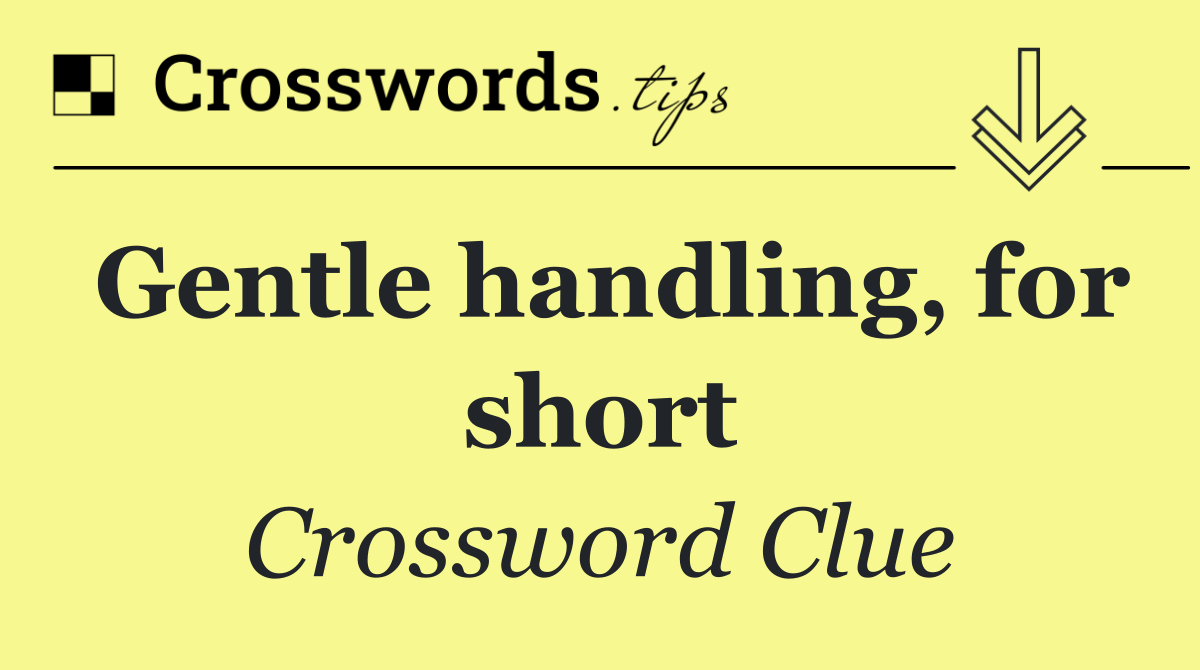 Gentle handling, for short