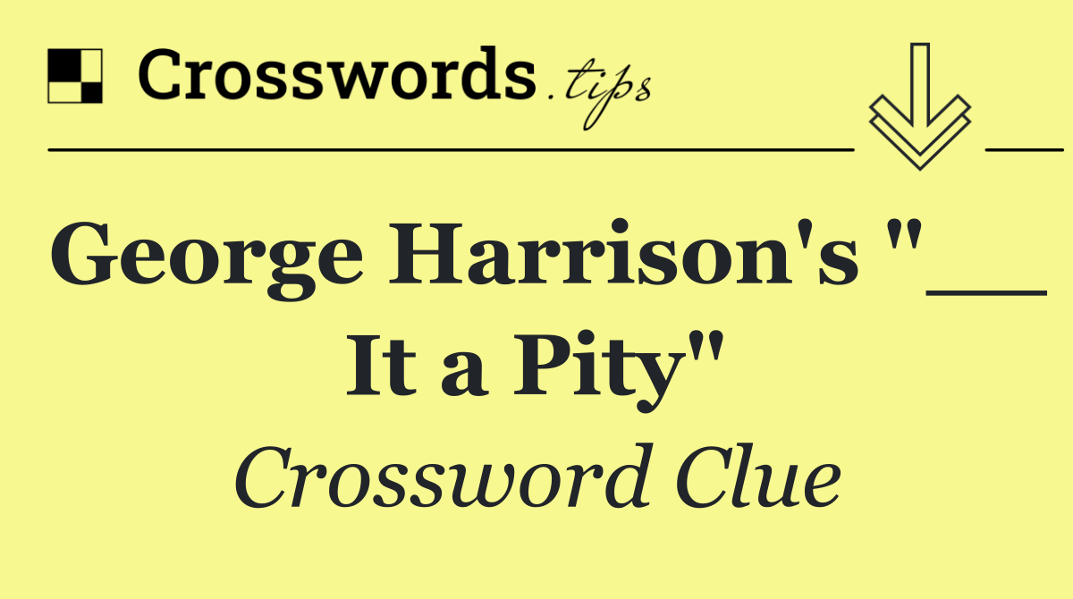 George Harrison's "__ It a Pity"
