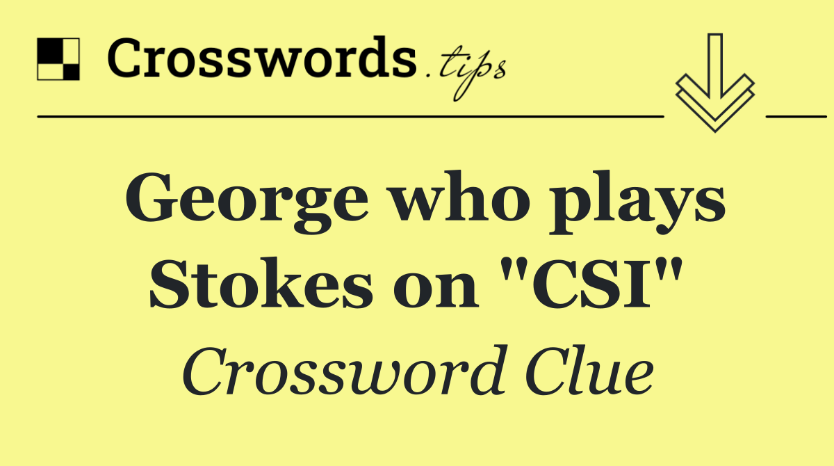 George who plays Stokes on "CSI"