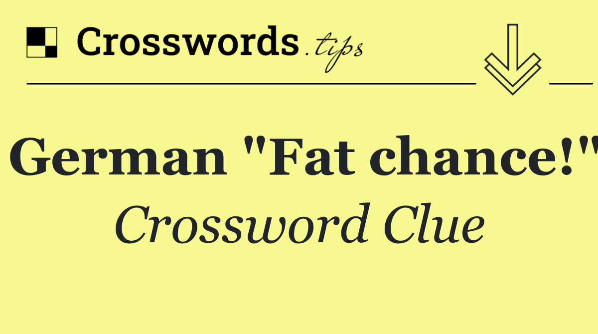 German "Fat chance!"
