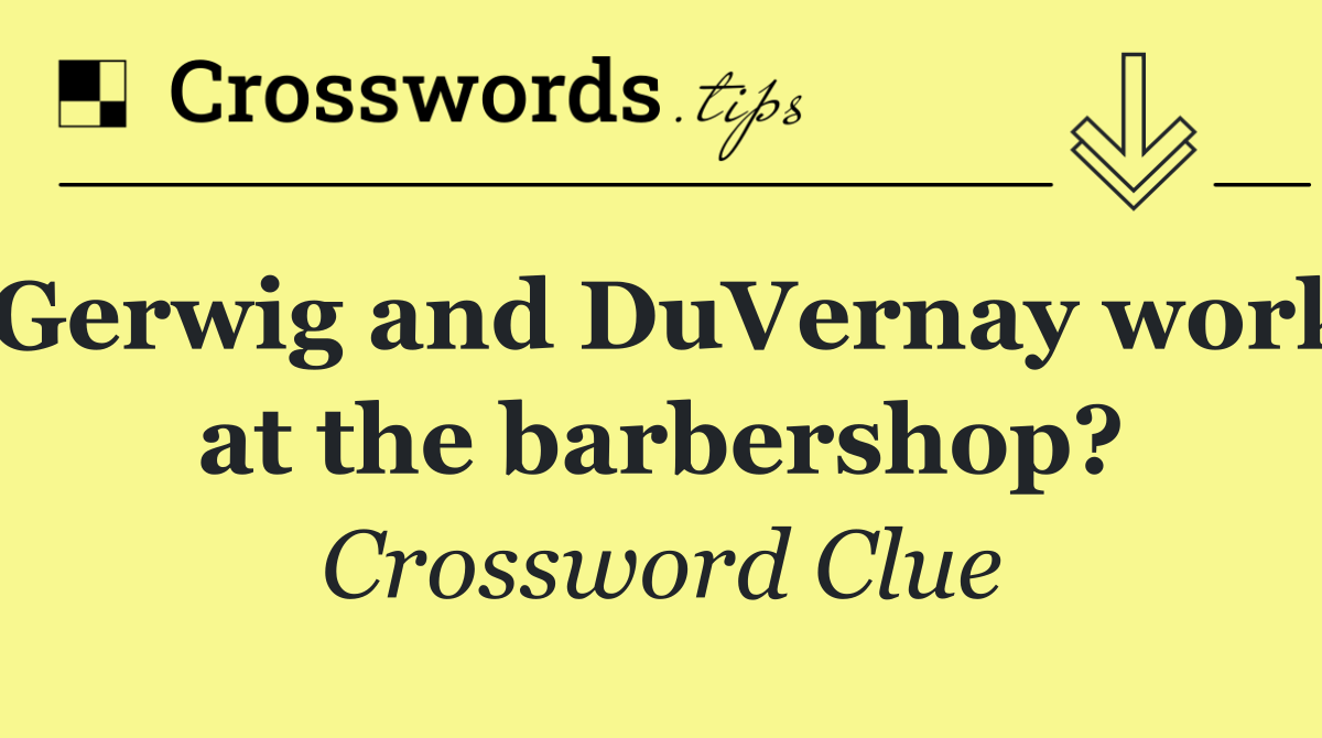 Gerwig and DuVernay work at the barbershop?