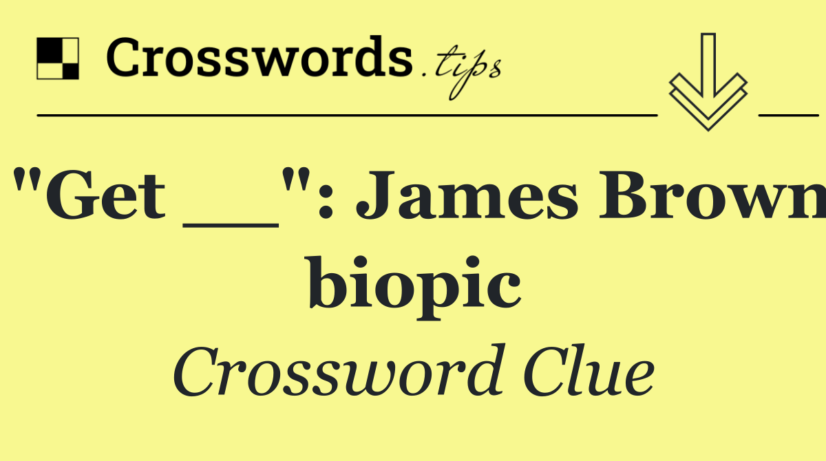 "Get __": James Brown biopic