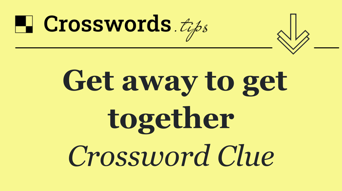 Get away to get together