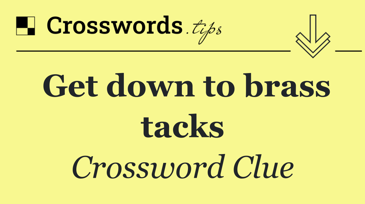 Get down to brass tacks