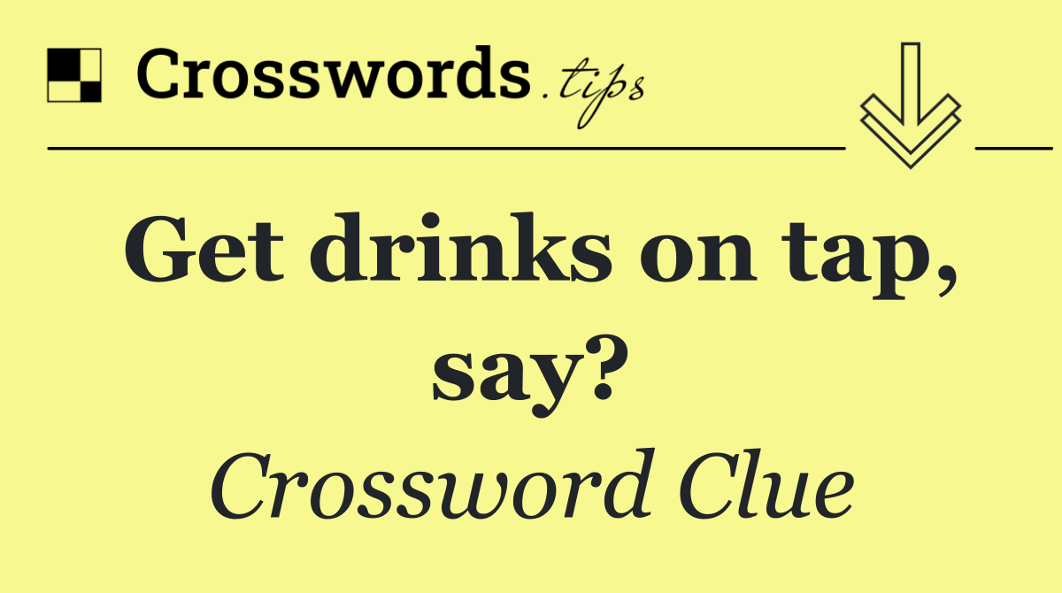 Get drinks on tap, say?