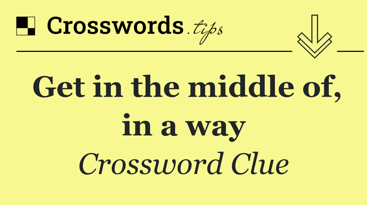 Get in the middle of, in a way