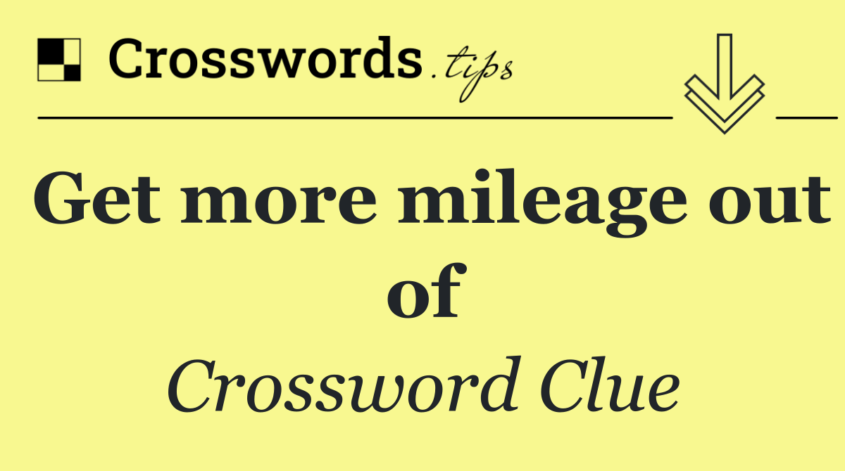 Get more mileage out of