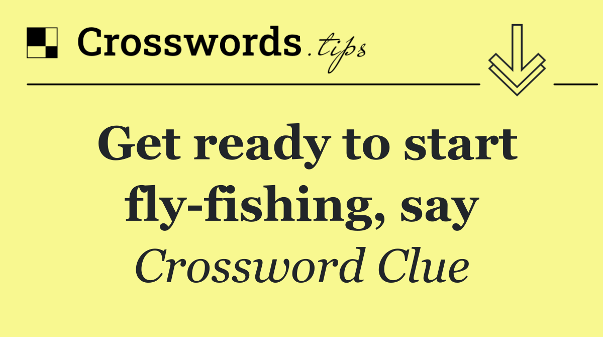 Get ready to start fly fishing, say