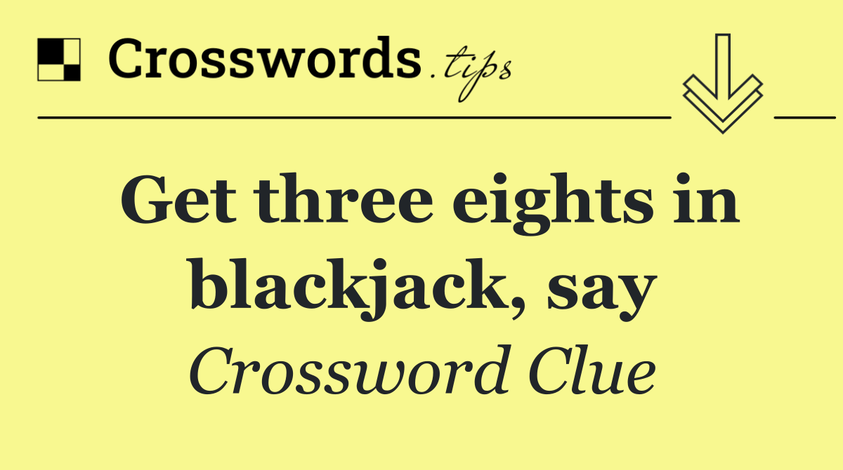 Get three eights in blackjack, say
