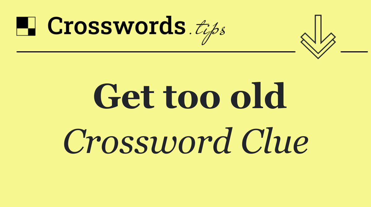 Get too old