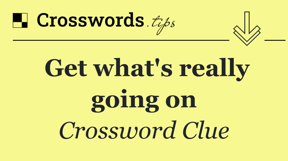 Get what's really going on