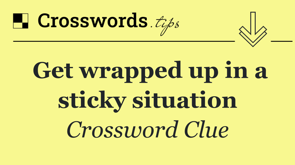 Get wrapped up in a sticky situation