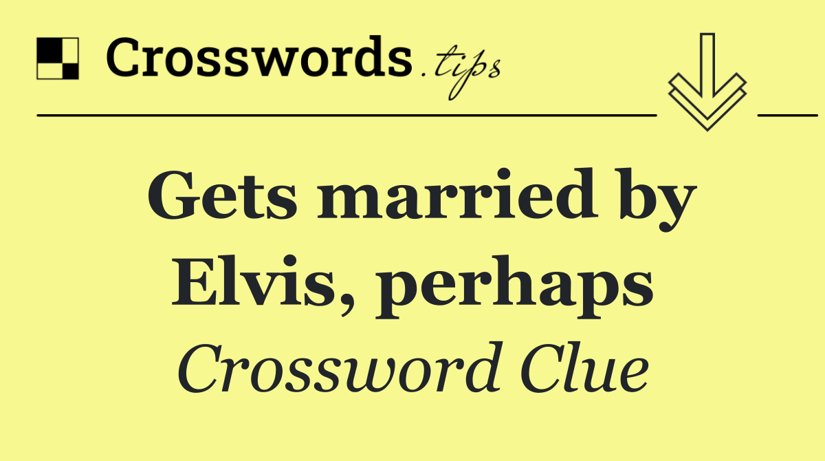 Gets married by Elvis, perhaps