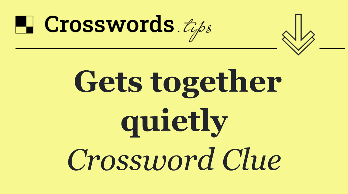 Gets together quietly