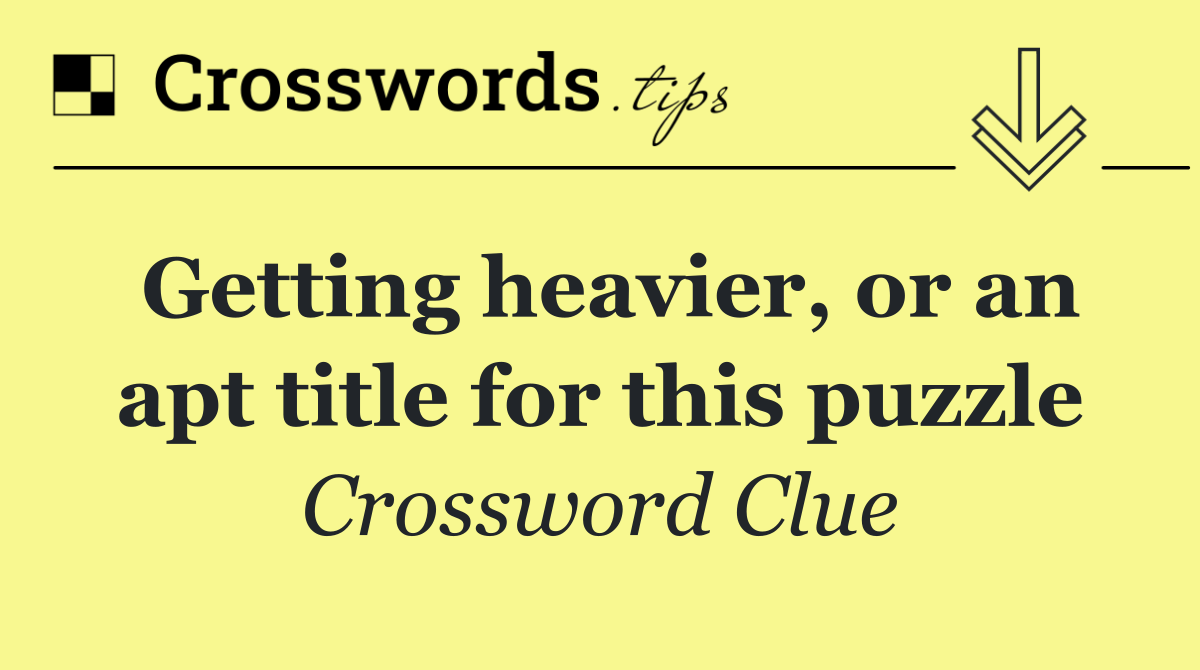 Getting heavier, or an apt title for this puzzle