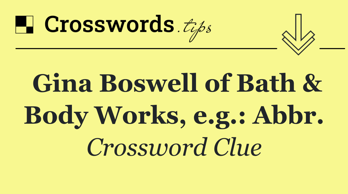 Gina Boswell of Bath & Body Works, e.g.: Abbr.