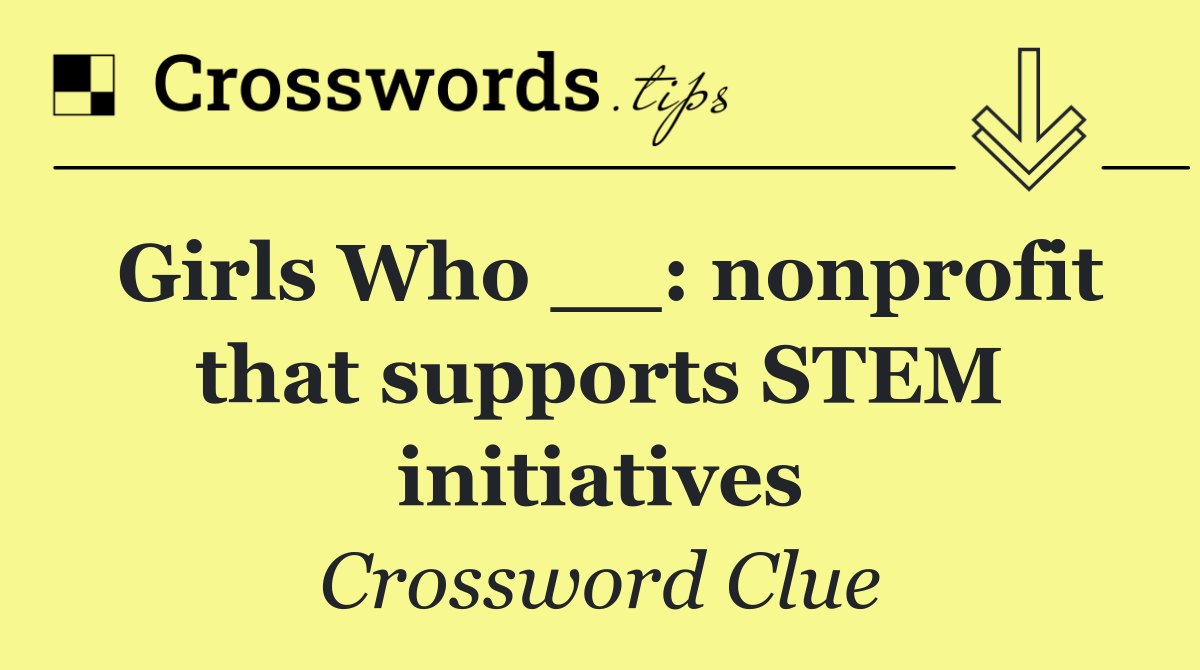 Girls Who __: nonprofit that supports STEM initiatives