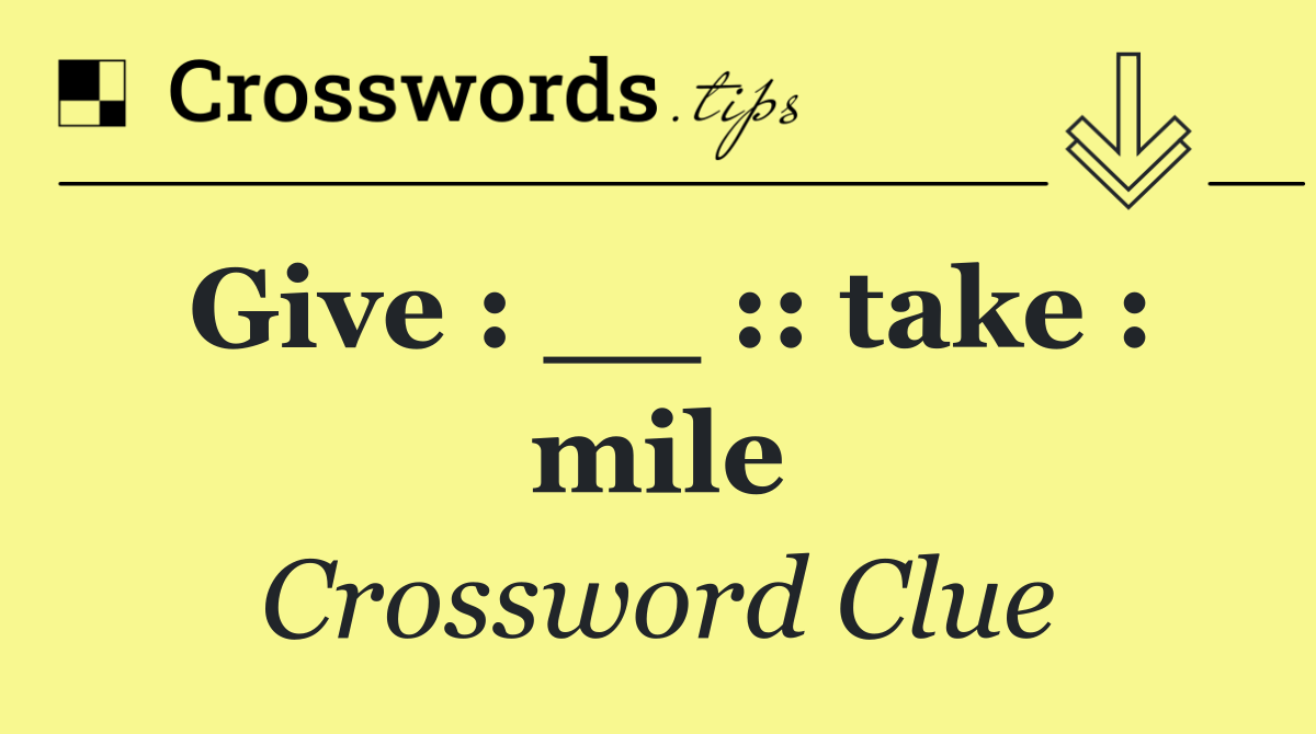 Give : __ :: take : mile