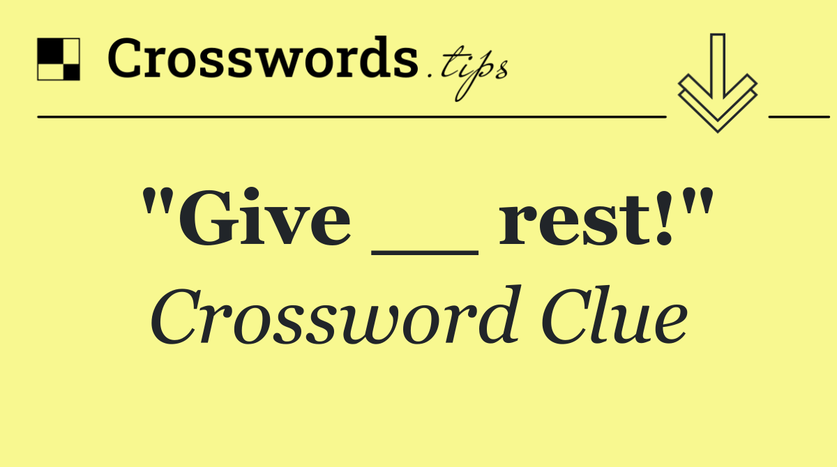 "Give __ rest!"