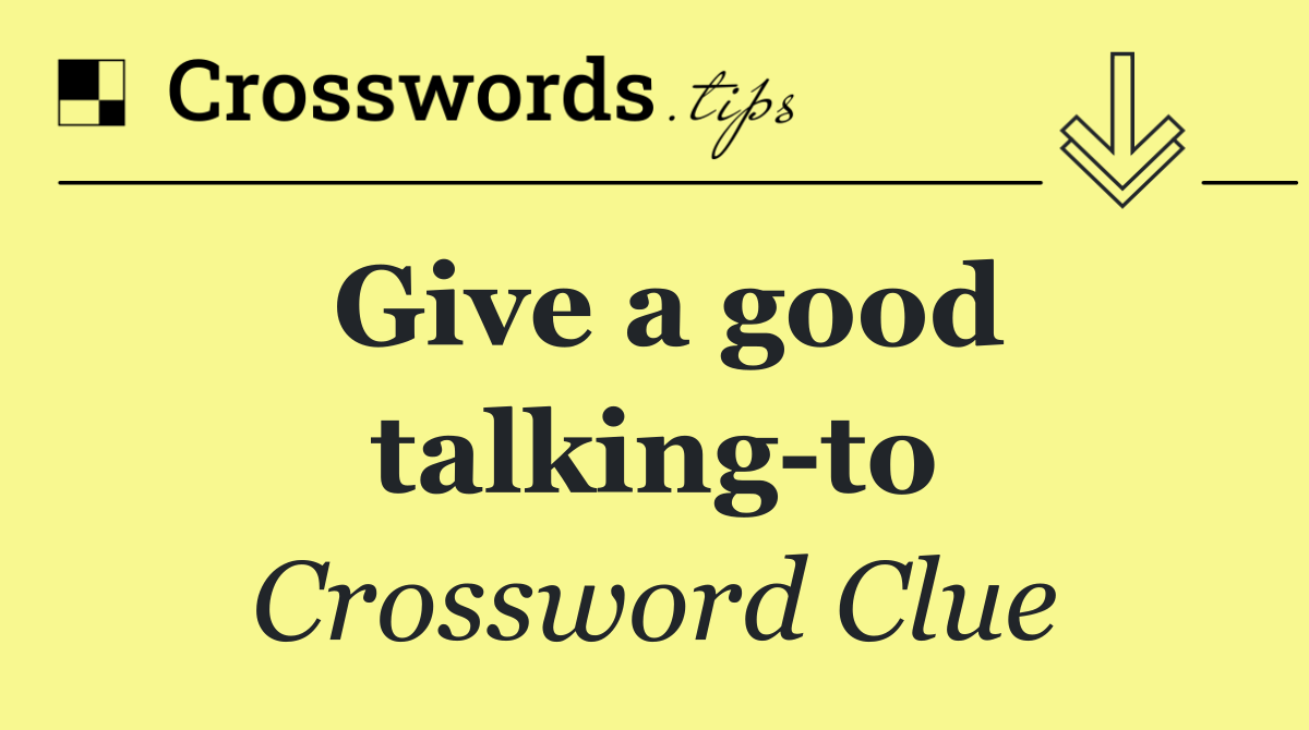 Give a good talking to