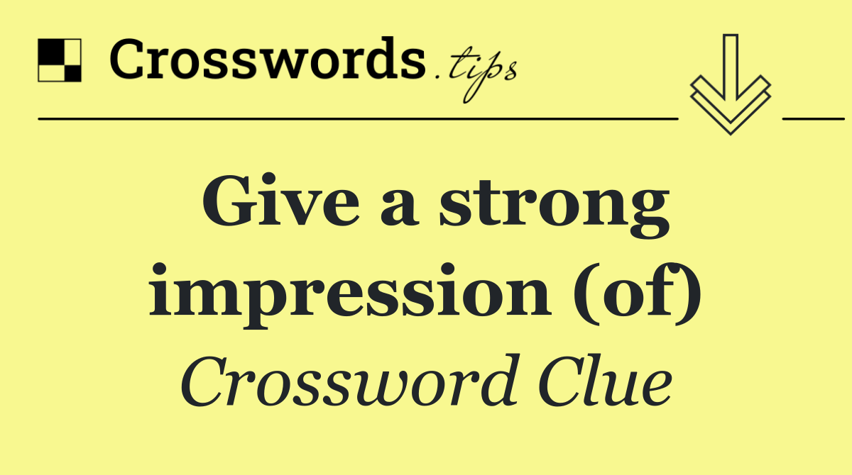 Give a strong impression (of)