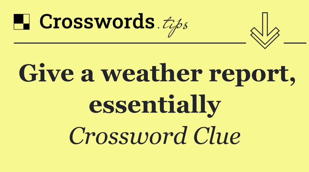 Give a weather report, essentially