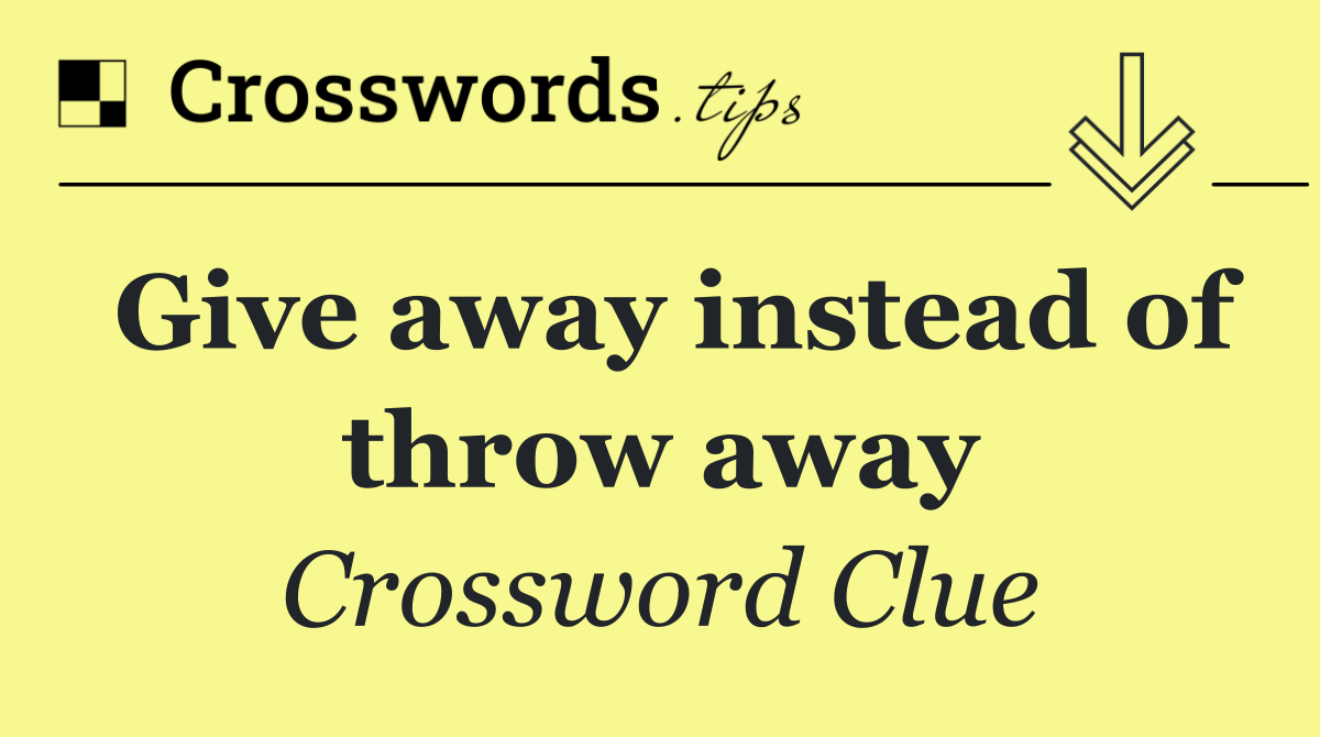 Give away instead of throw away