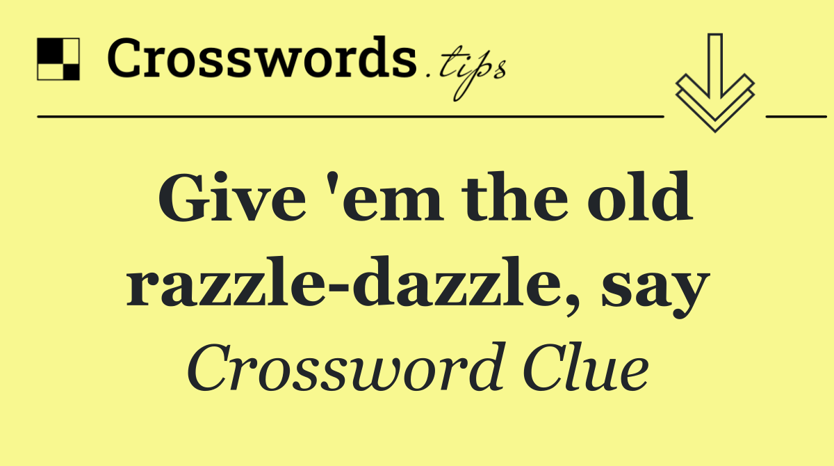 Give 'em the old razzle dazzle, say