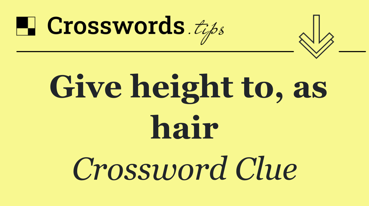 Give height to, as hair