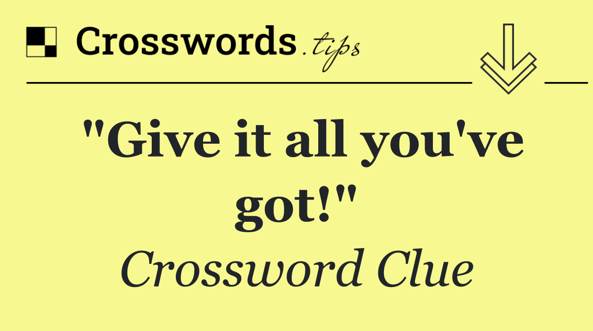 "Give it all you've got!"