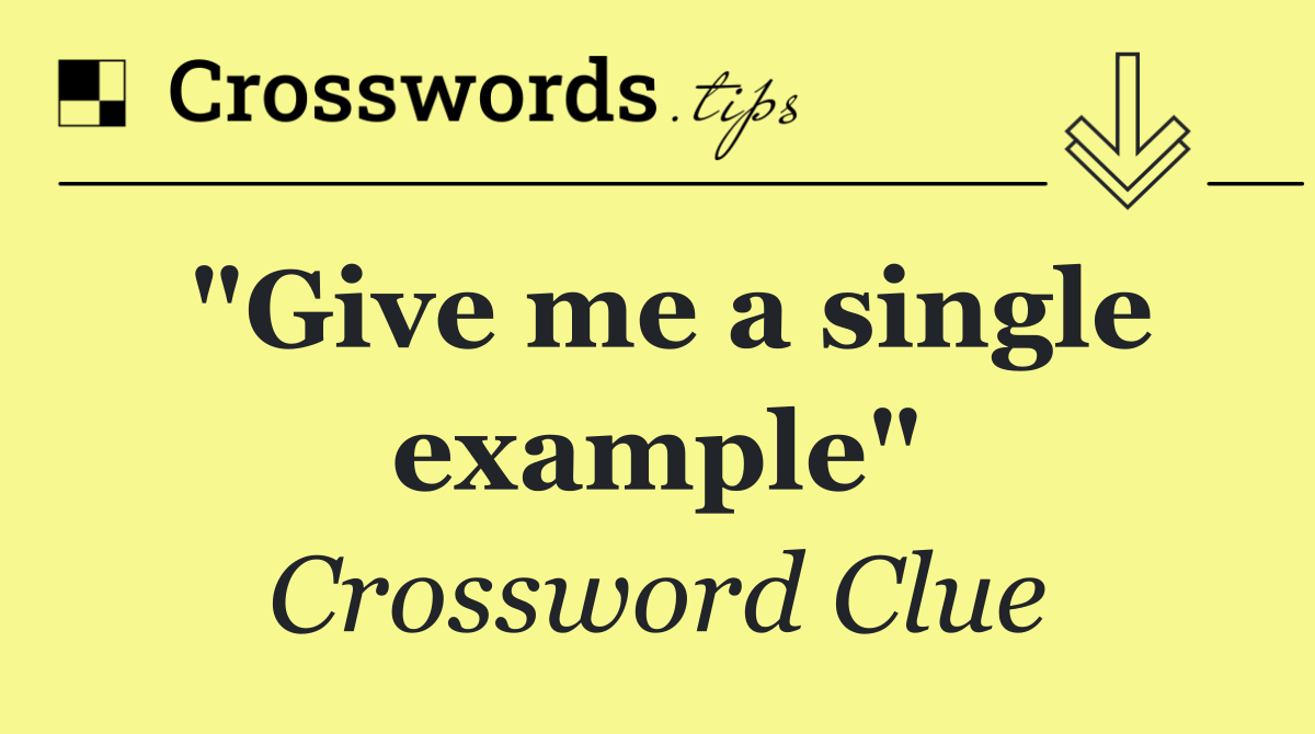 "Give me a single example"