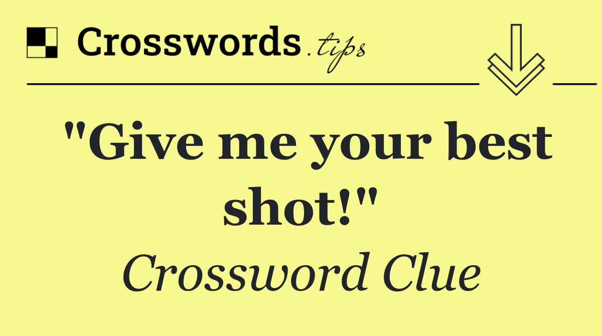 "Give me your best shot!"