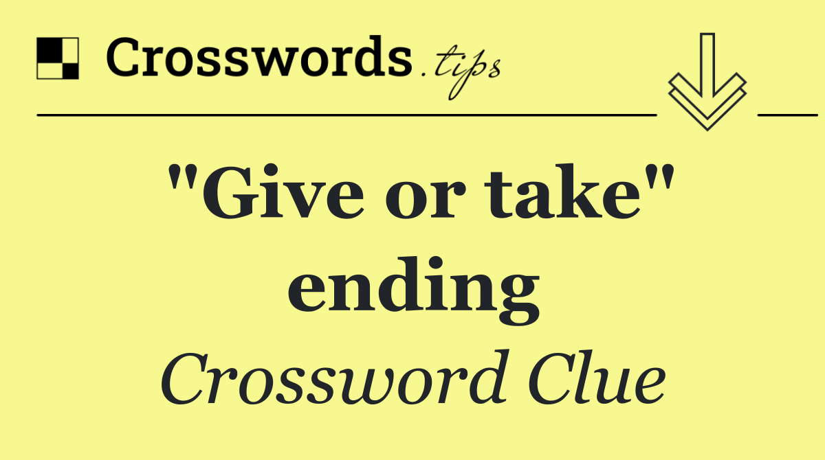 "Give or take" ending