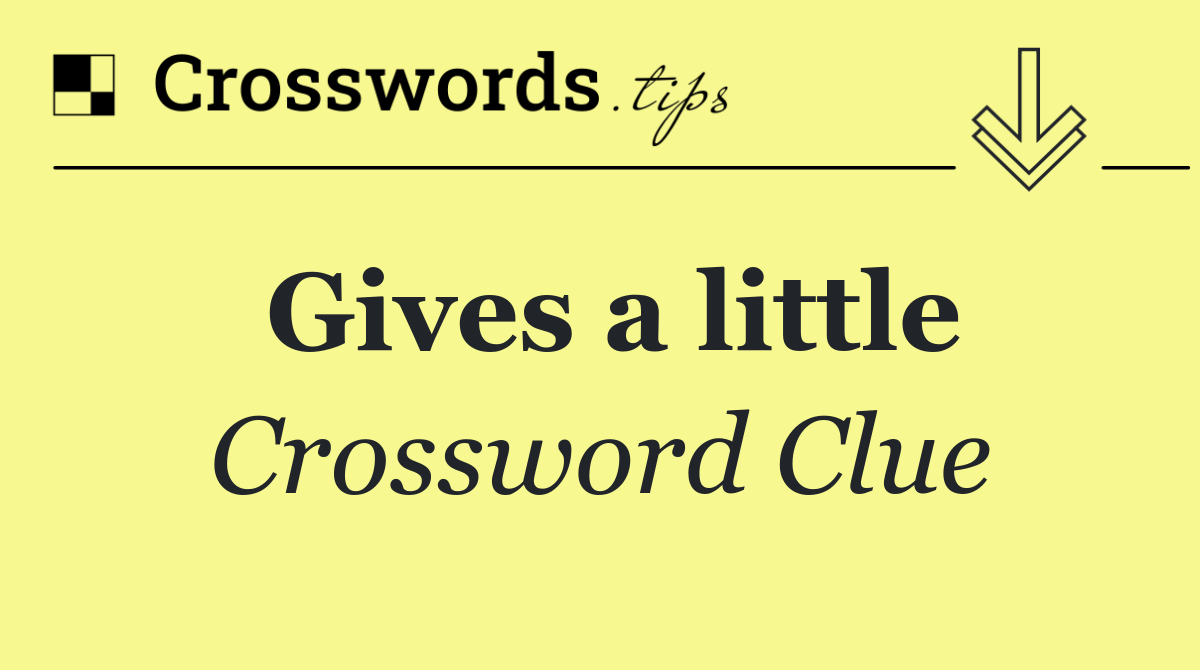 Gives a little