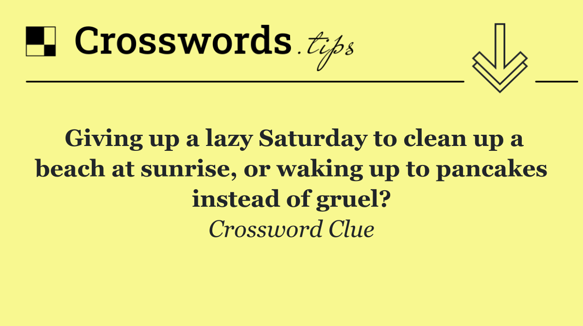 Giving up a lazy Saturday to clean up a beach at sunrise, or waking up to pancakes instead of gruel?