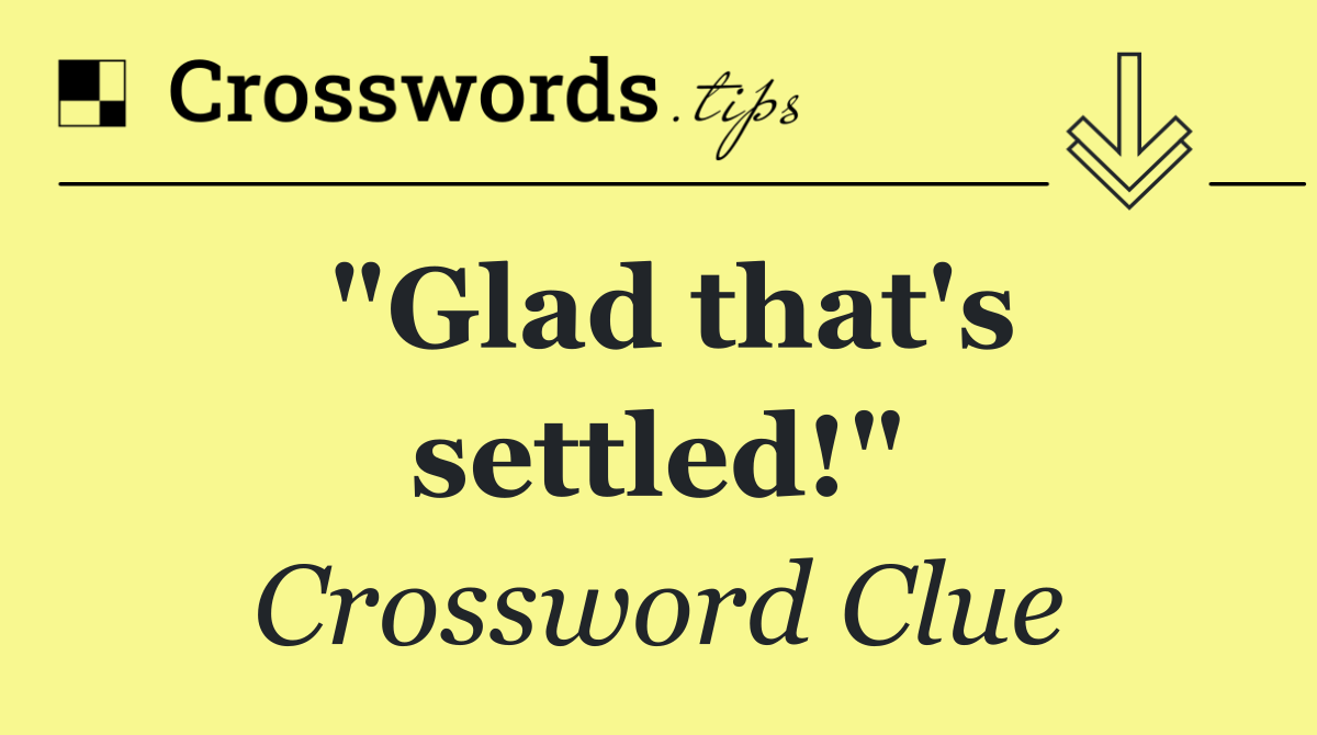 "Glad that's settled!"